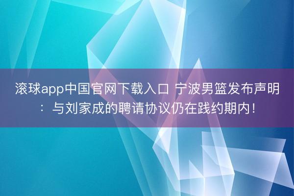 滚球app中国官网下载入口 宁波男篮发布声明：与刘家成的聘请协议仍在践约期内！
