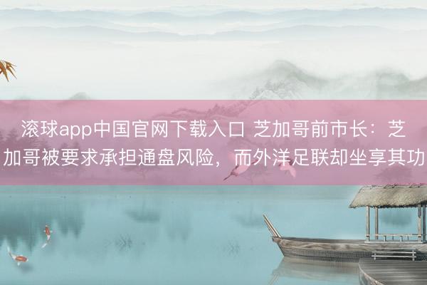 滚球app中国官网下载入口 芝加哥前市长：芝加哥被要求承担通盘风险，而外洋足联却坐享其功