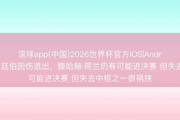 滚球app(中国)2026世界杯官方IOS|Android手机app下载 廷伯因伤退出，滕哈赫:荷兰仍有可能进决赛 但失去中枢之一很祸殃