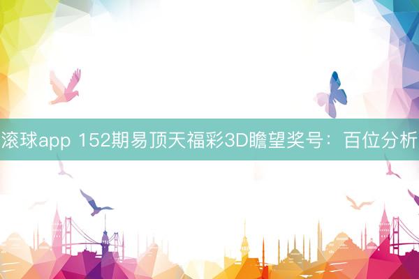 滚球app 152期易顶天福彩3D瞻望奖号：百位分析