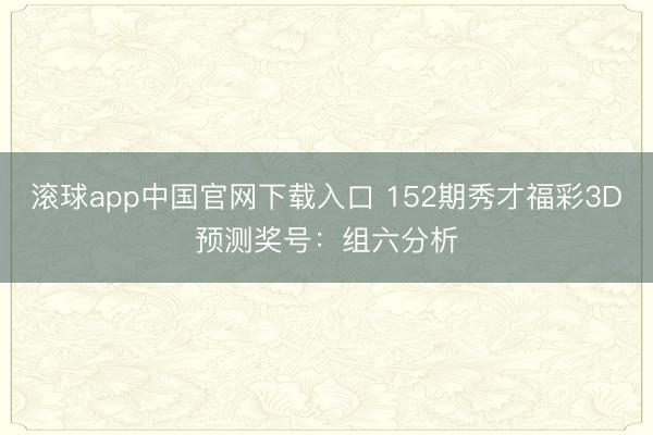 滚球app中国官网下载入口 152期秀才福彩3D预测奖号:组六分析