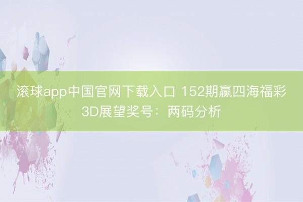 滚球app中国官网下载入口 152期赢四海福彩3D展望奖号：两码分析