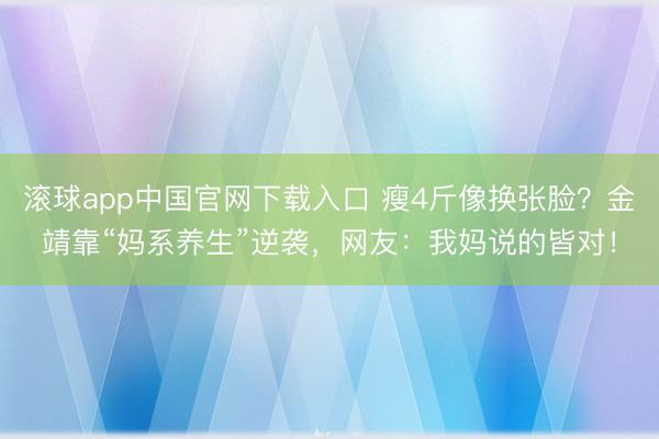 滚球app中国官网下载入口 瘦4斤像换张脸？金靖靠“妈系养生”逆袭，网友：我妈说的皆对！