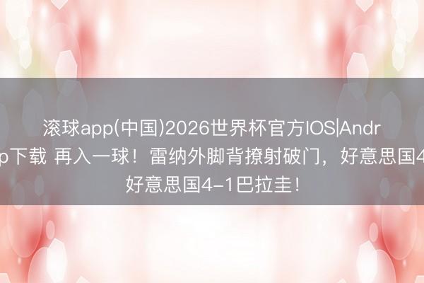 滚球app(中国)2026世界杯官方IOS|Android手机app下载 再入一球!雷纳外脚背撩射破门,好意思国4-1巴拉圭!