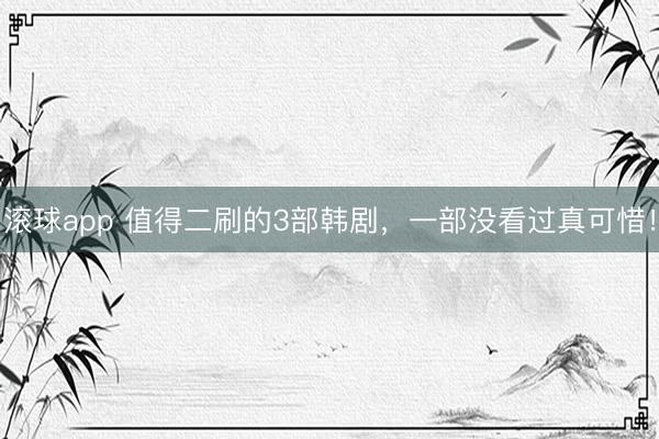 滚球app 值得二刷的3部韩剧，一部没看过真可惜！