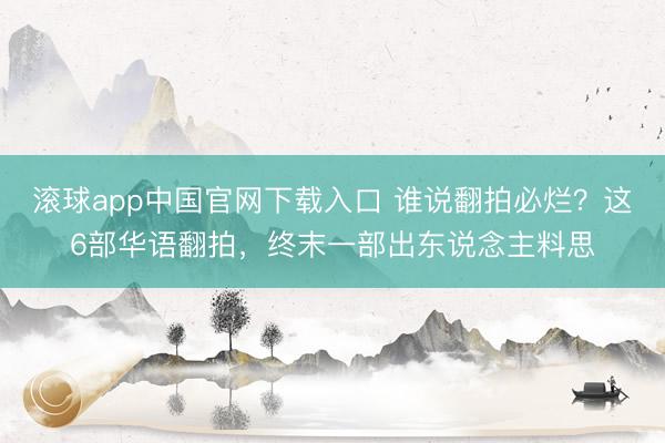 滚球app中国官网下载入口 谁说翻拍必烂？这6部华语翻拍，终末一部出东说念主料思