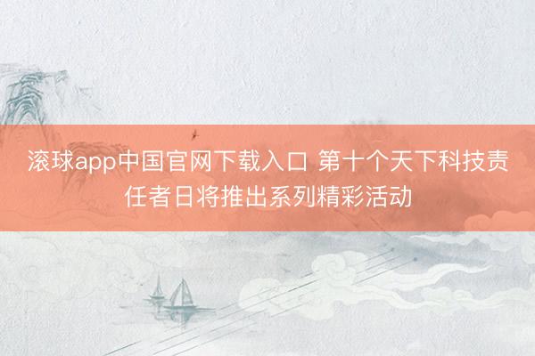 滚球app中国官网下载入口 第十个天下科技责任者日将推出系列精彩活动