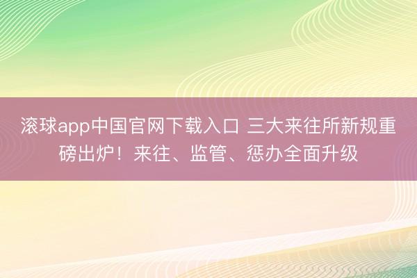 滚球app中国官网下载入口 三大来往所新规重磅出炉!来往、监管、惩办全面升级