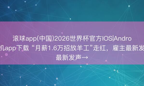 滚球app(中国)2026世界杯官方IOS|Android手机app下载 “月薪1.6万招放羊工”走红，雇主最新发声→