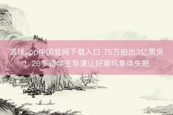 滚球app中国官网下载入口 75万拍出3亿票房！26岁辍学生导演让好莱坞集体失眠