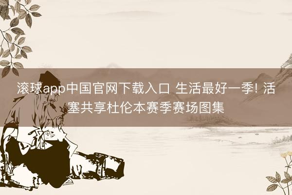 滚球app中国官网下载入口 生活最好一季! 活塞共享杜伦本赛季赛场图集