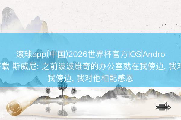滚球app(中国)2026世界杯官方IOS|Android手机app下载 斯威尼: 之前波波维奇的办公室就在我傍边， 我对他相配感恩