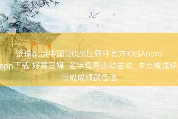 滚球app(中国)2026世界杯官方IOS|Android手机app下载 好意思媒: 若字母哥走动告吹， 申京或成绿武备选