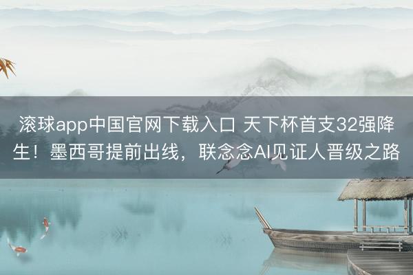滚球app中国官网下载入口 天下杯首支32强降生！墨西哥提前出线，联念念AI见证人晋级之路