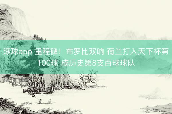滚球app 里程碑!布罗比双响 荷兰打入天下杯第100球 成历史第8支百球球队