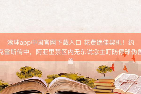 滚球app中国官网下载入口 花费绝佳契机！约克雷斯传中，阿亚里禁区内无东说念主盯防停球伪善
