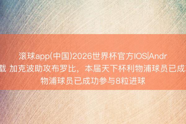 滚球app(中国)2026世界杯官方IOS|Android手机app下载 加克波助攻布罗比，本届天下杯利物浦球员已成功参与8粒进球